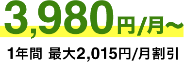 3,980円/月​～ 1年​間 ​最​大​2,015円/月​割​引