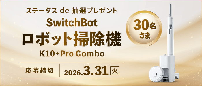 ステータスde抽選プレゼント SwitchBotロボット掃除機が30名さまに当たる！