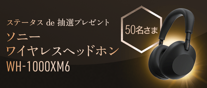 ステータスde抽選プレゼント ソニー ワイヤレスノイズキャンセリングステレオヘッドセット『WH-1000XM6』50名さまに当たる！応募締切：4月30日木曜日