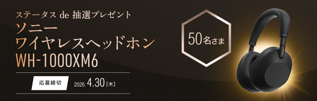 ステータスde抽選プレゼント ソニー ワイヤレスノイズキャンセリングステレオヘッドセット『WH-1000XM6』50名さまに当たる！応募締切：4月30日木曜日