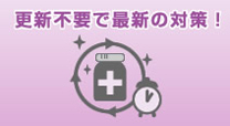 「更新不要で最新の対策！」