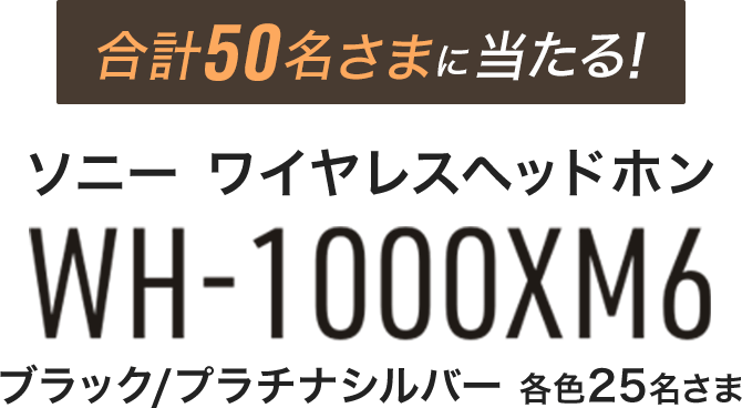 50名さまに当たる!ソニー ワイヤレスヘッドホン『WH-1000XM6』 ブラック/プラチナシルバー 各色25名さま