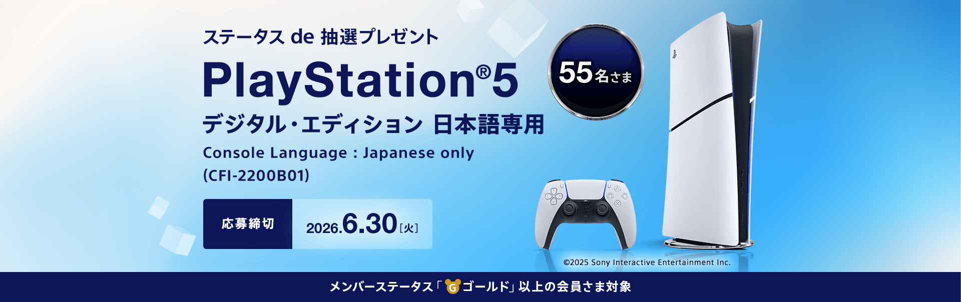 ステータス de 抽選プレゼント 55名さま PlayStation® 5 デジタル・エディション 日本語専用 Console Language: Japanese only (CFI-2200B01) 応募締切　2026.3.31（火） メンバーステータス「ゴールド」以上の会員さま対象