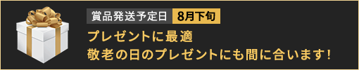 賞品発送予定日:8月下旬 プレゼントに最適 敬老の日のプレゼントにも間に合います!