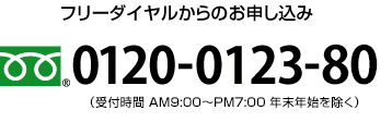フリーダイヤルからのお申し込み フリーダイヤル0120-0123-80（受付時間 午前9時から午後7時まで 年末年始を除く）