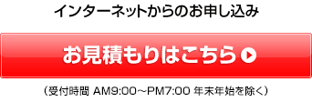 インターネットからのお申し込み お見積りはこちら（受付時間 午前9時から午後7時 年末年始を除く）