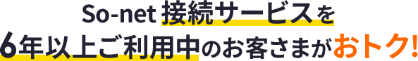 So-net 接続サービスを6年以上ご利用中のお客さまがおトク!