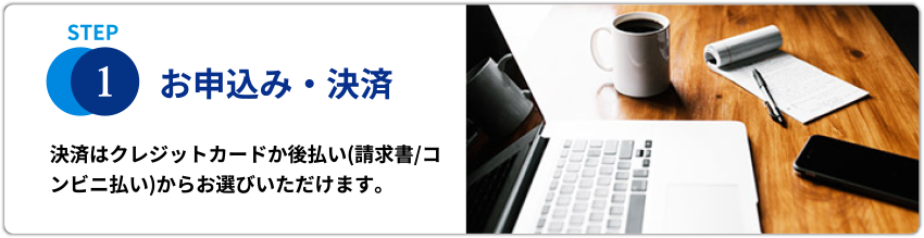 STEP1お申し込み・決済　決済はクレジットカードか後払い（請求書/コンビニ払い）からお選びいただけます。