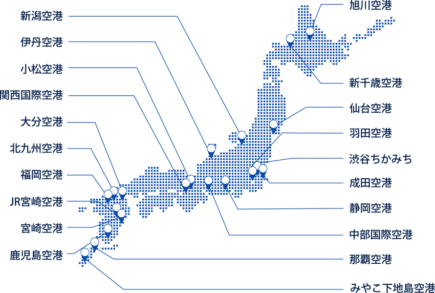 旭川空港　新千歳空港　仙台空港　羽田空港　渋谷ちかみち　成田空港　静岡空港　中部国際空港　那覇空港　みやこ下地島空港　新潟空港　伊丹空港　小松空港　関西国際空港　大分空港　北九州空港　福岡空港　JR宮崎空港　宮崎空港　鹿児島空港