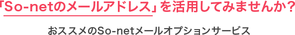 「So-netのメールアドレス」を活用してみませんか?おススメのSo-netメールオプションサービス