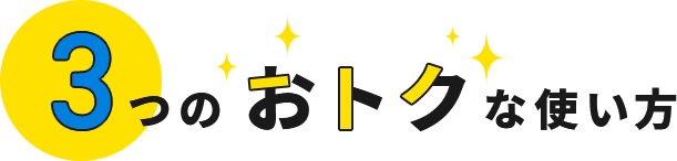 3つのおトクな使い方
