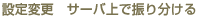 設定変更　サーバ上で振り分ける