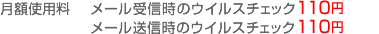 月額使用料 メール受信時のウイルスチェック110円 メール送信時のウイルスチェック110円