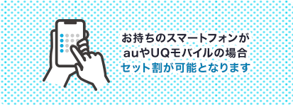 お持ちのスマートフォンがauやUQモバイルの場合セット割が可能となります。