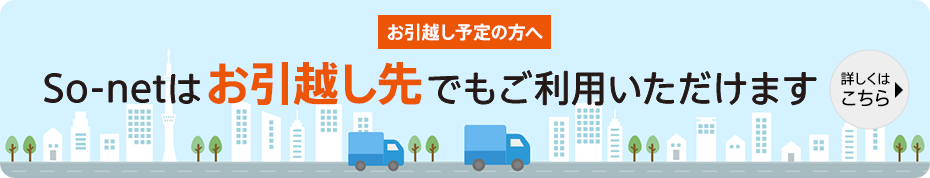 お引越し予定の方へ　So-netはお引越し先でもご利用いただけます　詳しくはこちら